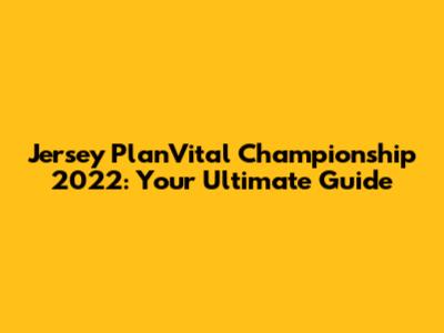 Jersey PlanVital Championship 2022: Your Ultimate Guide