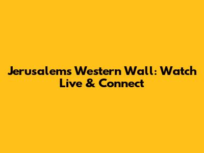 Jerusalem's Western Wall: Watch Live & Connect