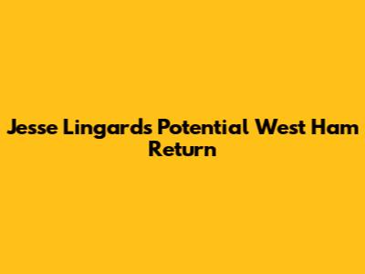 Jesse Lingard's Potential West Ham Return