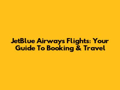 JetBlue Airways Flights: Your Guide To Booking & Travel