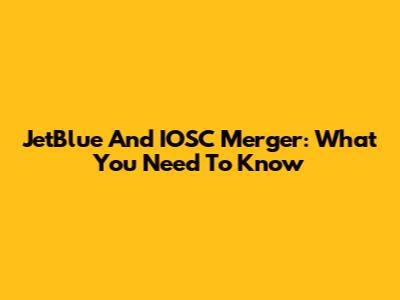 JetBlue And IOSC Merger: What You Need To Know