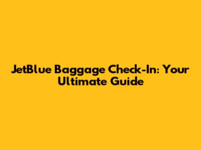 JetBlue Baggage Check-In: Your Ultimate Guide