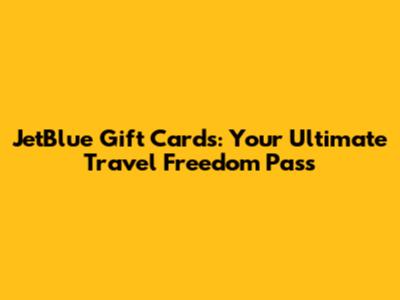 JetBlue Gift Cards: Your Ultimate Travel Freedom Pass