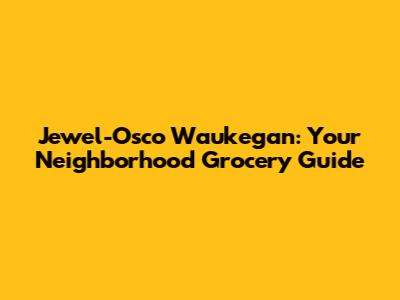 Jewel-Osco Waukegan: Your Neighborhood Grocery Guide