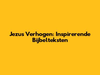 Jezus Verhogen: Inspirerende Bijbelteksten
