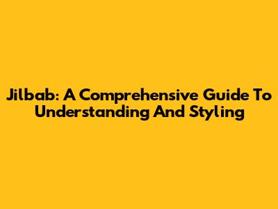 Jilbab: A Comprehensive Guide To Understanding And Styling