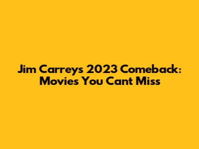 Jim Carrey's 2023 Comeback: Movies You Can't Miss