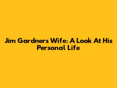 Jim Gardner's Wife: A Look At His Personal Life