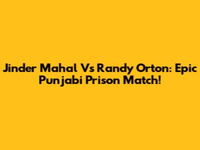 Jinder Mahal Vs Randy Orton: Epic Punjabi Prison Match!