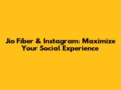 Jio Fiber & Instagram: Maximize Your Social Experience