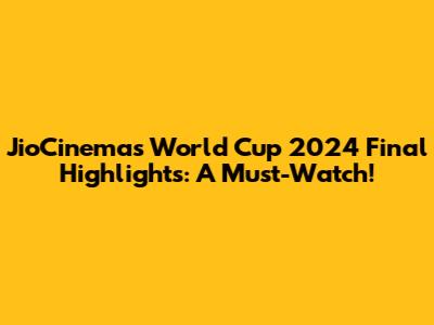 JioCinema's World Cup 2024 Final Highlights: A Must-Watch!