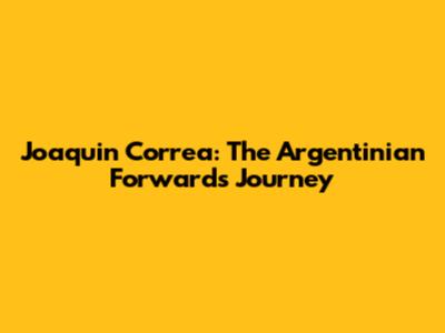 Joaquin Correa: The Argentinian Forward's Journey