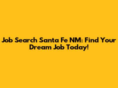 Job Search Santa Fe NM: Find Your Dream Job Today!