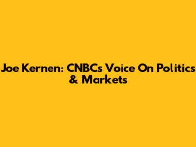 Joe Kernen: CNBC's Voice On Politics & Markets