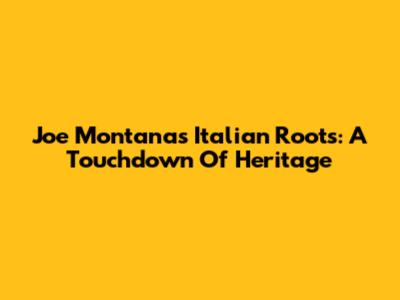 Joe Montana's Italian Roots: A Touchdown Of Heritage