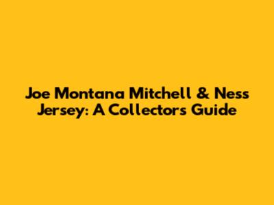 Joe Montana Mitchell & Ness Jersey: A Collector's Guide