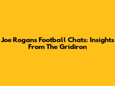 Joe Rogan's Football Chats: Insights From The Gridiron