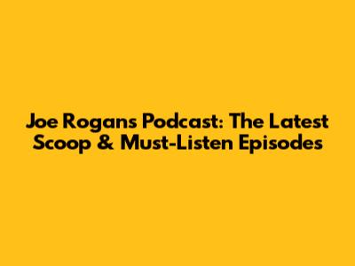 Joe Rogan's Podcast: The Latest Scoop & Must-Listen Episodes