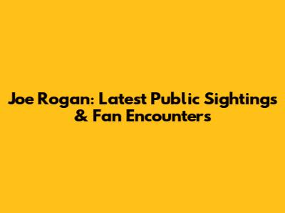 Joe Rogan: Latest Public Sightings & Fan Encounters