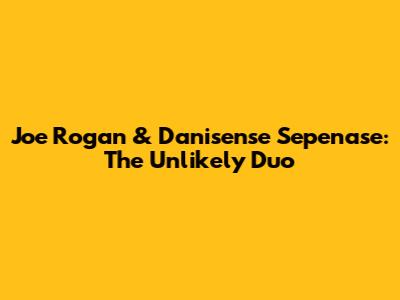 Joe Rogan & Danisense Sepenase: The Unlikely Duo