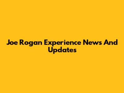 Joe Rogan Experience News And Updates