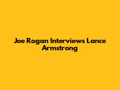 Joe Rogan Interviews Lance Armstrong