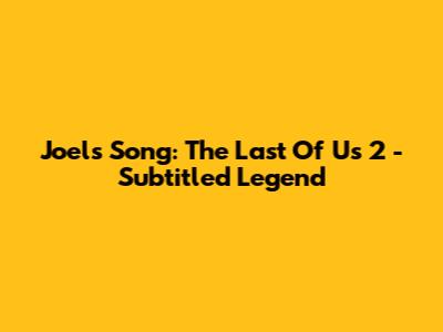 Joel's Song: The Last Of Us 2 - Subtitled Legend