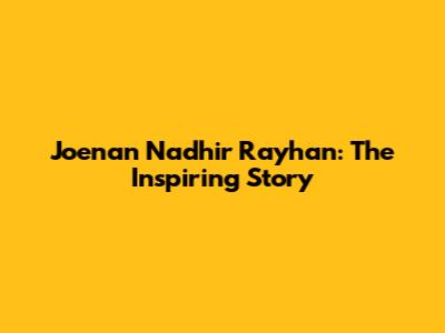 Joenan Nadhir Rayhan: The Inspiring Story
