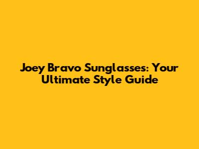 Joey Bravo Sunglasses: Your Ultimate Style Guide