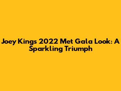 Joey King's 2022 Met Gala Look: A Sparkling Triumph