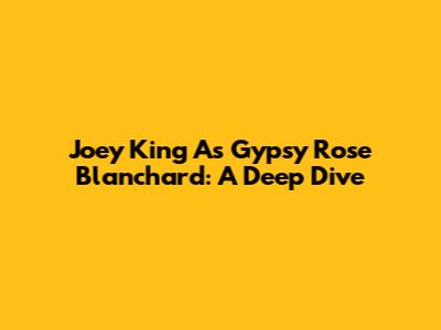 Joey King As Gypsy Rose Blanchard: A Deep Dive