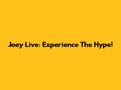 Joey Live: Experience The Hype!