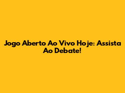 Jogo Aberto Ao Vivo Hoje: Assista Ao Debate!