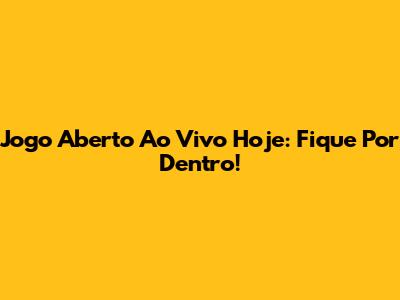 Jogo Aberto Ao Vivo Hoje: Fique Por Dentro!