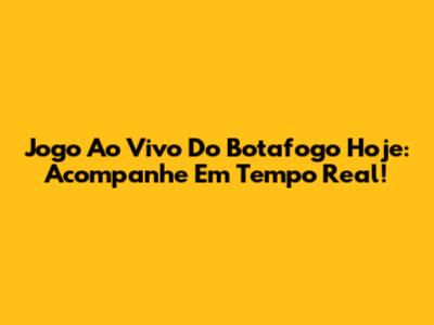 Jogo Ao Vivo Do Botafogo Hoje: Acompanhe Em Tempo Real!