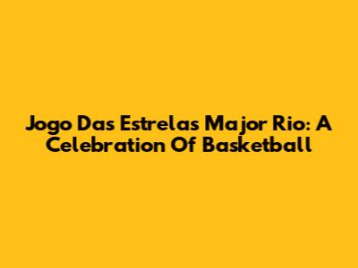 Jogo Das Estrelas Major Rio: A Celebration Of Basketball