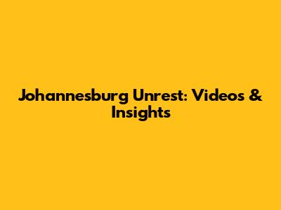 Johannesburg Unrest: Videos & Insights