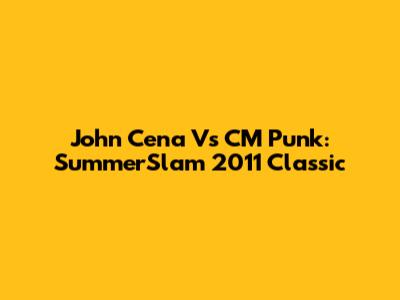 John Cena Vs CM Punk: SummerSlam 2011 Classic