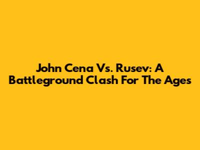 John Cena Vs. Rusev: A Battleground Clash For The Ages