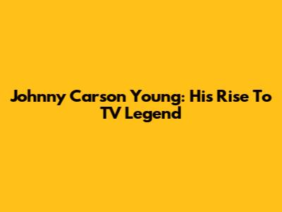 Johnny Carson Young: His Rise To TV Legend