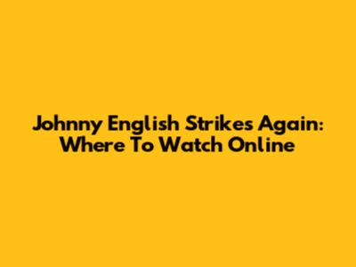 Johnny English Strikes Again: Where To Watch Online