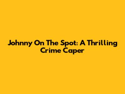 Johnny On The Spot: A Thrilling Crime Caper