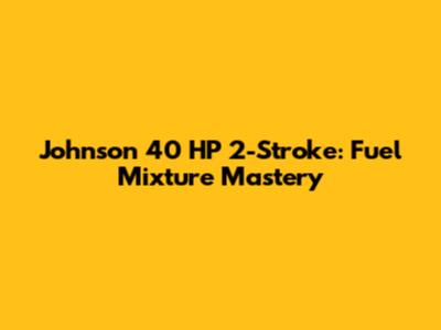 Johnson 40 HP 2-Stroke: Fuel Mixture Mastery