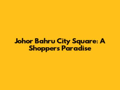 Johor Bahru City Square: A Shopper's Paradise