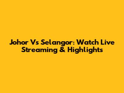 Johor Vs Selangor: Watch Live Streaming & Highlights