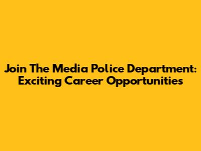 Join The Media Police Department: Exciting Career Opportunities