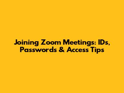 Joining Zoom Meetings: IDs, Passwords & Access Tips