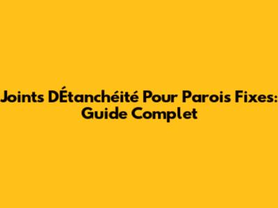 Joints D'Étanchéité Pour Parois Fixes: Guide Complet