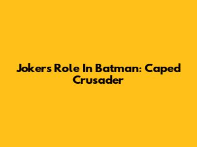 Joker's Role In 'Batman: Caped Crusader'