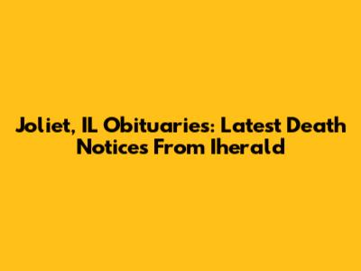 Joliet, IL Obituaries: Latest Death Notices From Iherald
